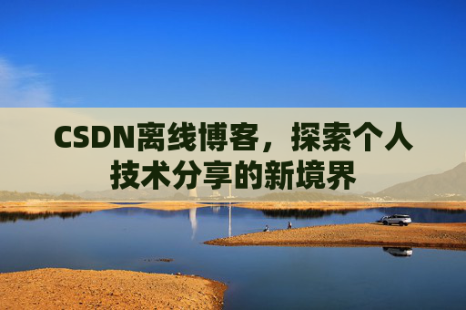 CSDN离线博客，探索个人技术分享的新境界